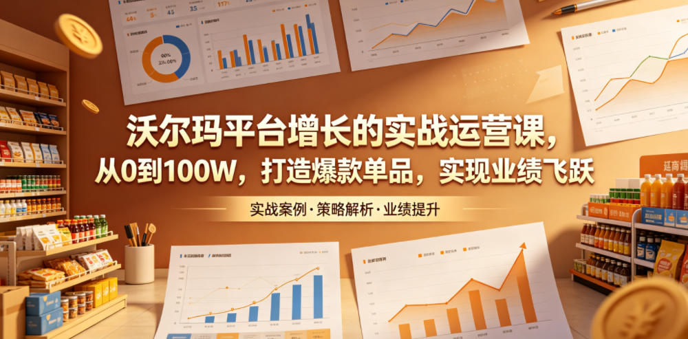 沃尔玛平台增长的实战运营课，从0到100W，打造爆款单品，实现业绩飞跃-800资源网