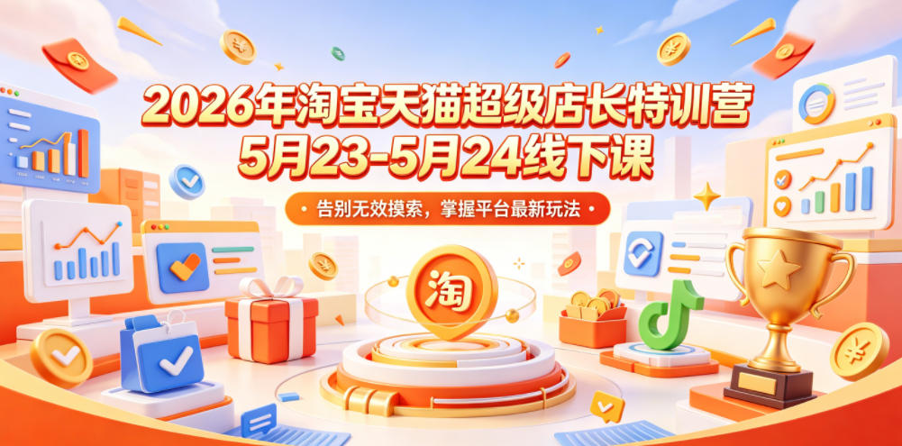 2026年淘宝天猫超级店长特训营5月23-5月24线下课，告别无效摸索，掌握平台最新玩法-800资源网