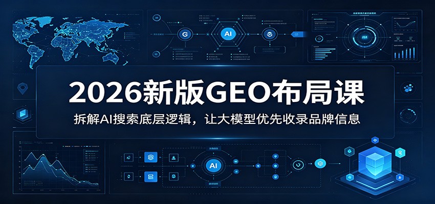 2026新版GEO布局课：拆解AI搜索底层逻辑，让大模型优先收录品牌信息-800资源网