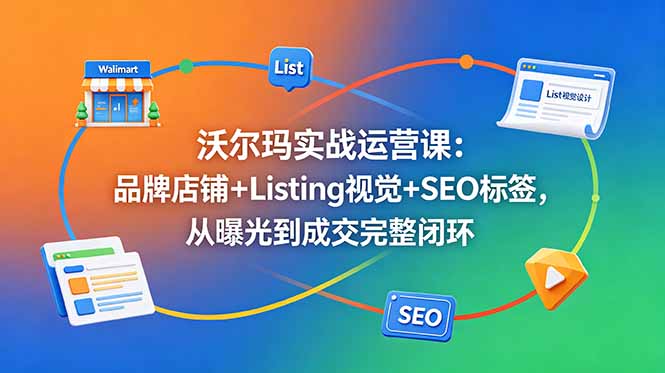 沃尔玛实战运营课：品牌店铺+Listing视觉+SEO标签，从曝光到成交完整闭环-800资源网