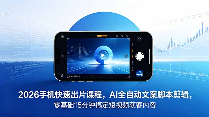2026 手机快速出片课程，AI 全自动文案脚本剪辑，零基础 15 分钟搞定短视频获客内容-800资源网