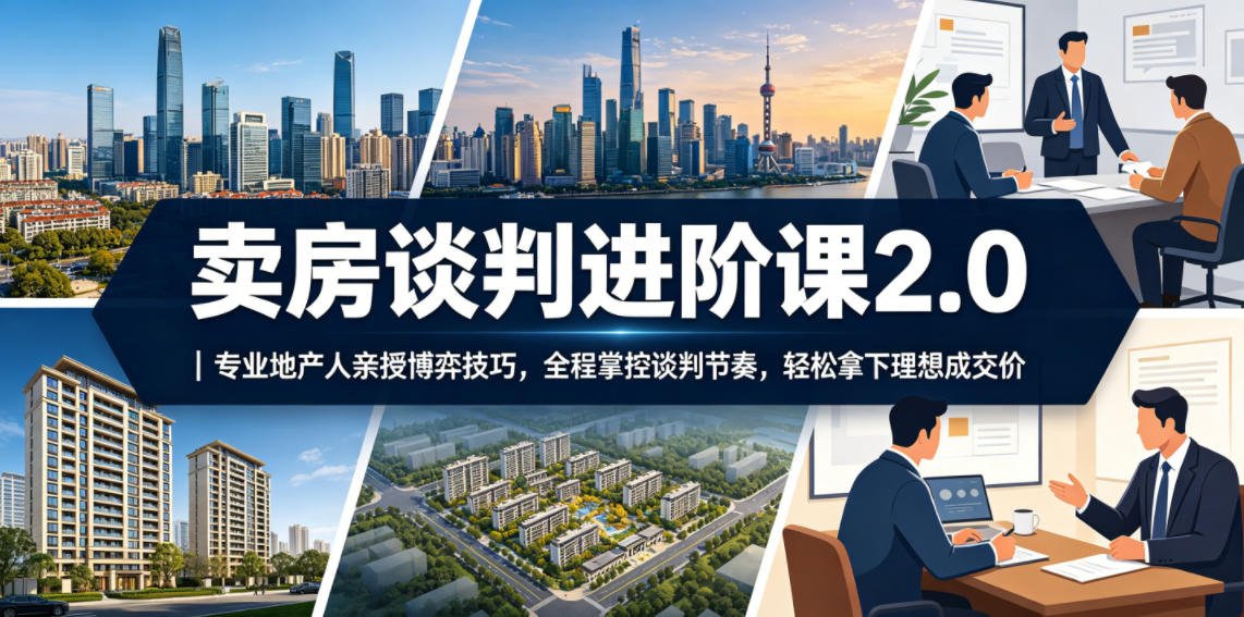 卖房谈判进阶课2.0｜专业地产人亲授博弈技巧，全程掌控谈判节奏，轻松拿下理想成交价-800资源网