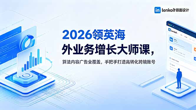（18780期）2026 领英海外业务增长大师课，算法内容广告全覆盖，手把手打造高转化跨境账号