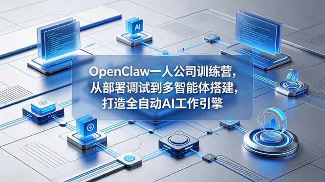 OpenClaw 一人公司训练营，从部署调试到多智能体搭建，打造全自动 AI 工作引擎-800资源网