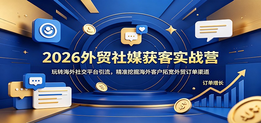 2026外贸社媒获客实战营：玩转海外社交平台引流，精准挖掘海外客户拓宽外贸订单渠道-800资源网