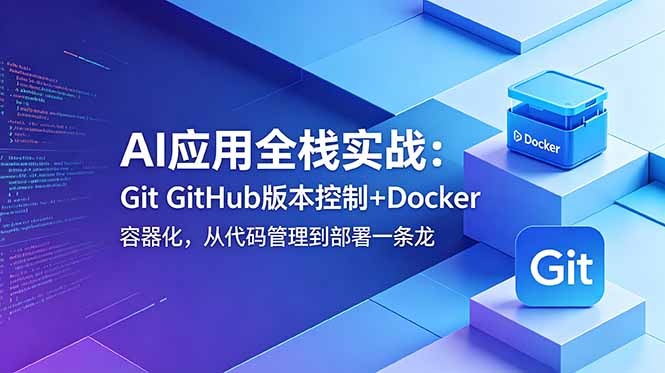 AI应用全栈实战:Git GitHub版本控制+Docker容器化,从代码管理到部署一条龙-800资源网