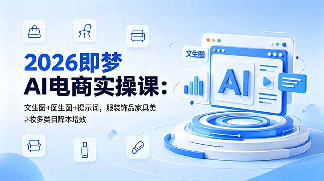 2026即梦AI电商实操课:文生图+图生图+提示词,服装饰品家具美妆多类目降本增效-800资源网