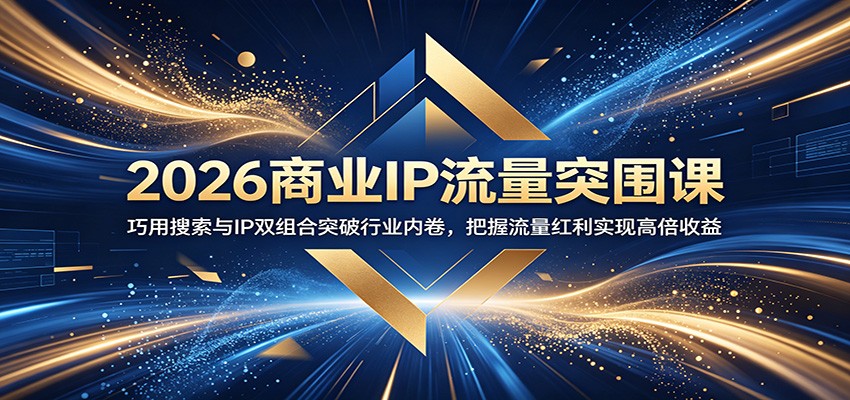 2026商业IP流量突围课：巧用搜索与IP双组合突破行业内卷，把握流量红利实现高倍收益-800资源网