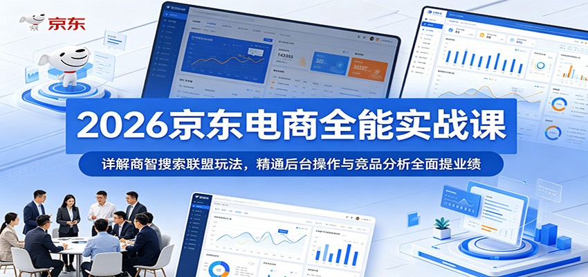 2026京东电商全能实战课:详解商智搜索联盟玩法,精通后台操作与竞品分析全面提业绩-800资源网