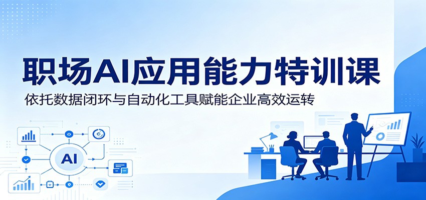 职场AI应用能力特训课：依托数据闭环与自动化工具赋能企业高效运转-800资源网