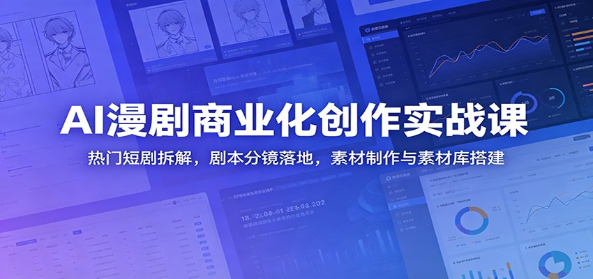 AI漫剧商业化创作实战课:热门短剧拆解,剧本分镜落地,素材制作与素材库搭建-800资源网
