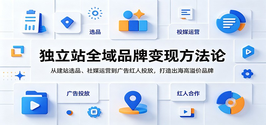 独立站全域品牌变现方法论:从建站选品、社媒运营到广告红人投放,打造出海高溢价品牌-800资源网