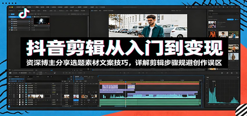 抖音剪辑从入门到变现:资深博主分享选题素材文案技巧,详解剪辑步骤规避创作误区-800资源网