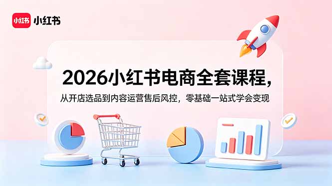 2026小红书电商全套课程，从开店选品到内容运营售后风控，零基础一站式学会变现-800资源网