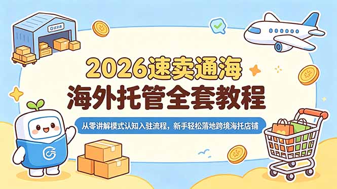 2026速卖通海外托管全套教程，从零讲解模式认知入驻流程，新手轻松落地跨境海托店铺-800资源网