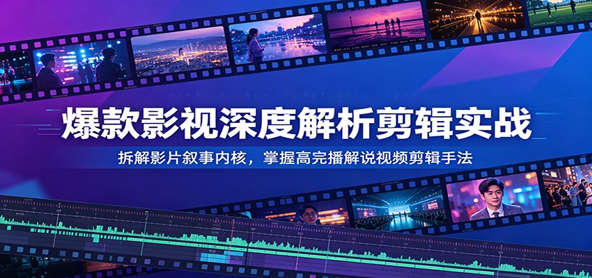 爆款影视深度解析剪辑实战：拆解影片叙事内核，掌握高完播解说视频剪辑手法-800资源网