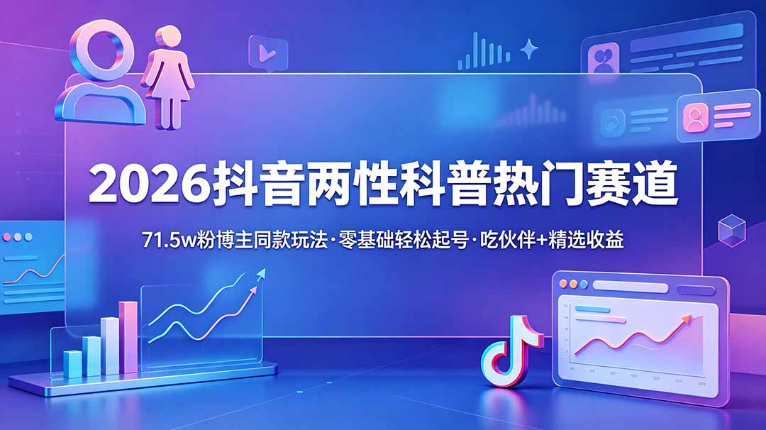 2026抖音两性科普热门赛道,71.5w粉博主同款玩法,零基础轻松起号,吃伙伴+精选收益-800资源网