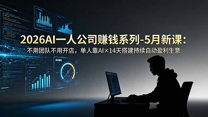 2026AI一人公司(OPC)赚钱系列-5月新课:不用团队不用开店,单人靠AI×14天搭建持续自动盈利生意