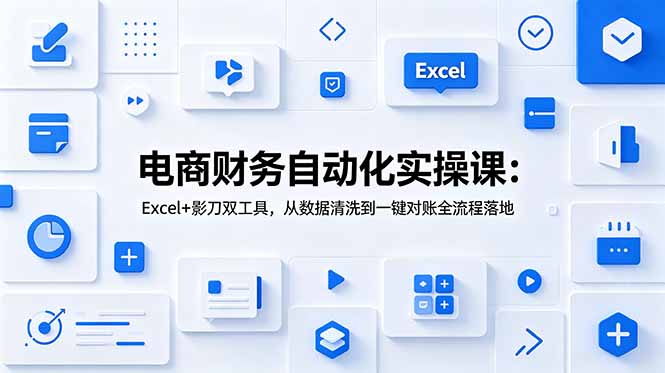 电商财务自动化实操课:Excel+影刀双工具,从数据清洗到一键对账全流程落地-800资源网