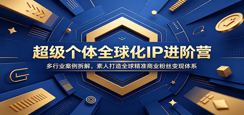 超级个体全球化IP进阶营：多行业案例拆解，素人打造全球精准商业粉丝变现体系-800资源网