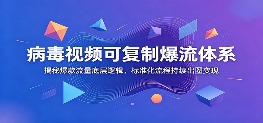 病毒视频可复制爆流体系：揭秘爆款流量底层逻辑，标准化流程持续出圈变现-800资源网