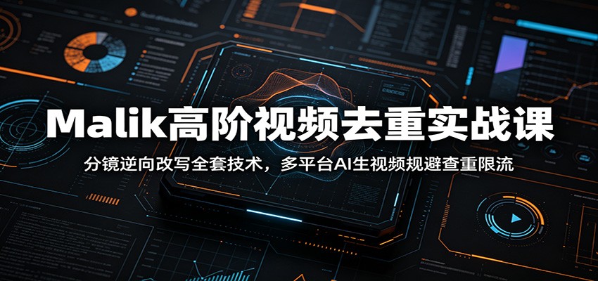 Malik高阶视频去重实战课：分镜逆向改写全套技术，多平台AI生视频规避查重限流-800资源网