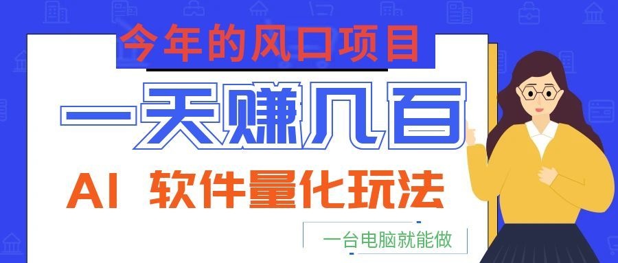 今年的风口项目，AI 软件量化玩法，让你一天赚几百，一台电脑就能做！-800资源网