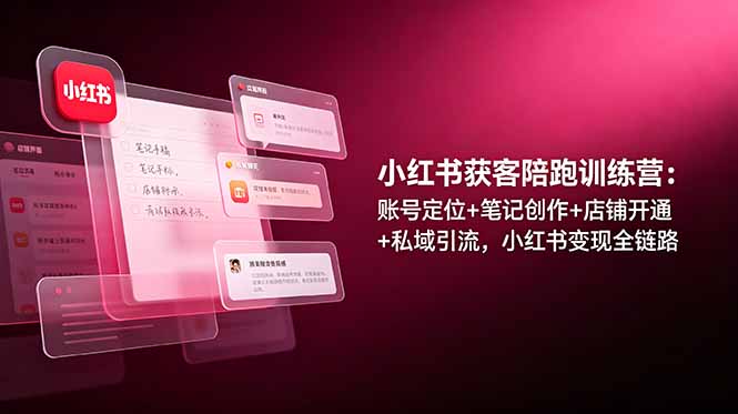 小红书获客陪跑训练营：账号定位+笔记创作+店铺开通+私域引流，小红书变现全链路-800资源网