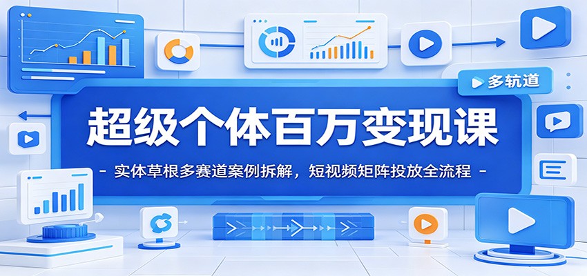 超级个体百万变现课：实体草根多赛道案例拆解，短视频矩阵投放全流程-800资源网