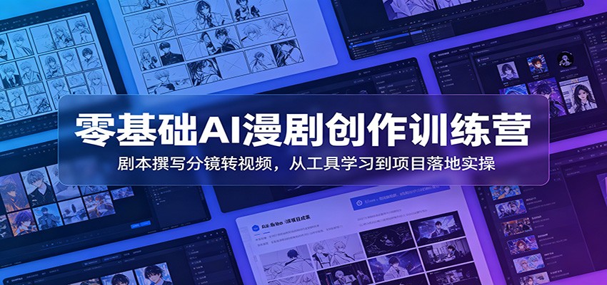零基础AI漫剧创作训练营：剧本撰写分镜转视频，从工具学习到项目落地实操-800资源网