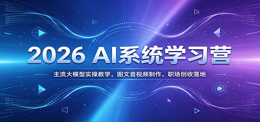 2026 AI系统学习营：主流大模型实操教学，图文音视频制作，职场创收落地-800资源网