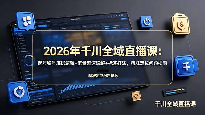 2026年千川全域直播课：起号稳号底层逻辑+流量流速破解+标签打法，精准定位问题根源-800资源网