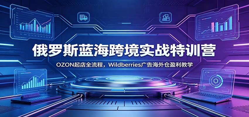 俄罗斯蓝海跨境实战特训营:OZON起店全流程,Wildberries广告海外仓盈利教学-800资源网