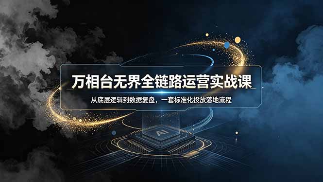 万相台无界全链路运营实战课,从底层逻辑到数据复盘,一套标准化投放落地流程-800资源网