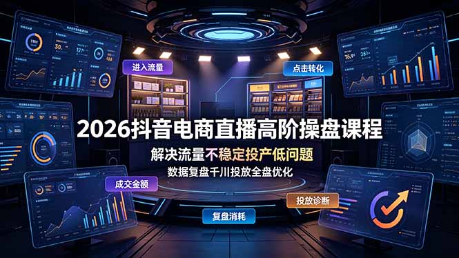 2026抖音电商直播高阶操盘课程,解决流量不稳定投产低问题,数据复盘千川投放全盘优化-800资源网