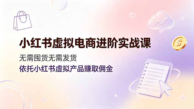 小红书虚拟电商进阶实战课,无需囤货无需发货,依托小红书虚拟产品赚取佣金-800资源网