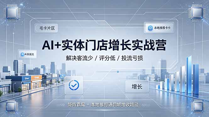 AI+实体门店增长实战营,解决客流少/评分低/投流亏损;矩阵霸屏+本地推打通同城增收路径-800资源网