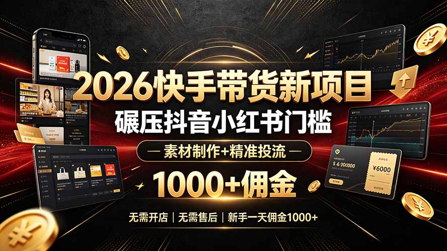 2026快手带货新项目｜碾压抖音小红书门槛，素材制作+精准投流，无需开店，无需售后，新手一天佣金1000+-800资源网