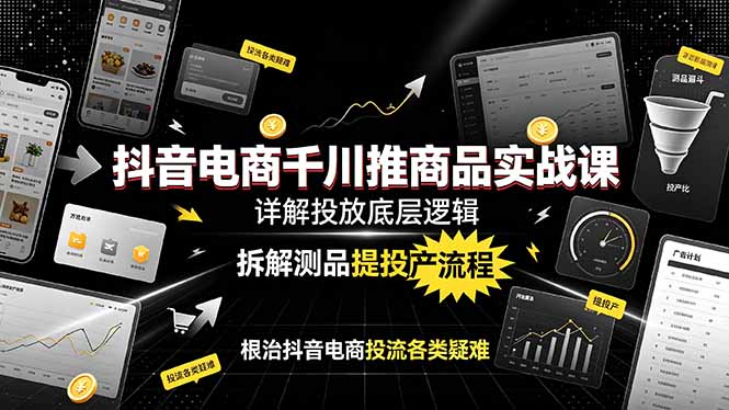 抖音电商千川推商品实战课：详解投放底层逻辑，拆解测品提投产流程，根治抖音电商投流各类疑难-800资源网