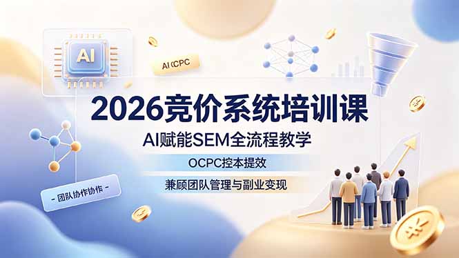 2026竞价系统培训课,AI赋能SEM全流程教学,OCPC控本提效,兼顾团队管理与副业变现-800资源网