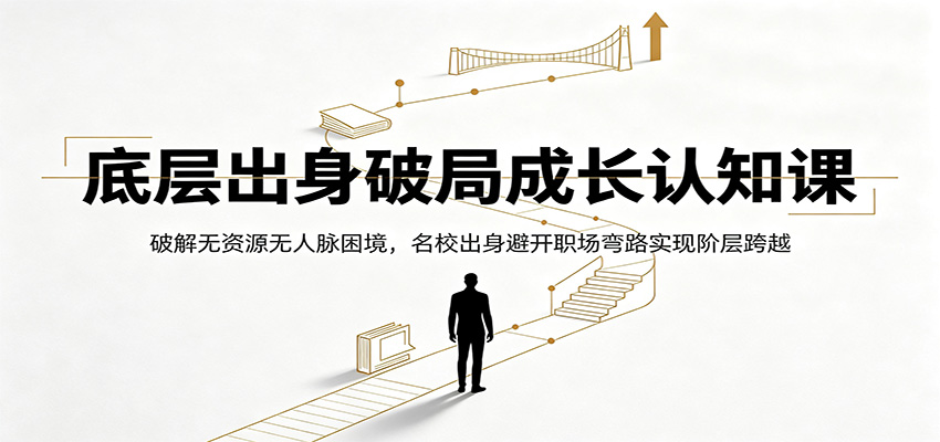 底层出身破局成长认知课：破解无资源无人脉困境，名校出身避开职场弯路实现阶层跨越-800资源网