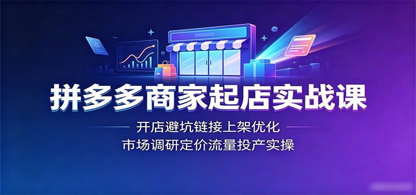 拼多多商家起店实战课：开店避坑链接上架优化，市场调研定价流量投产实操-800资源网