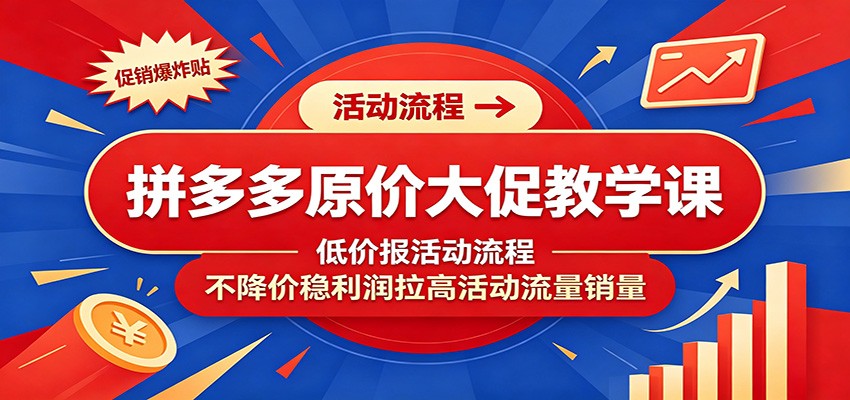 拼多多原价大促教学课：低价报活动流程，不降价稳利润拉高活动流量销量-800资源网