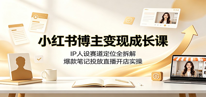小红书博主变现成长课:IP人设赛道定位全拆解,爆款笔记投放直播开店实操-800资源网