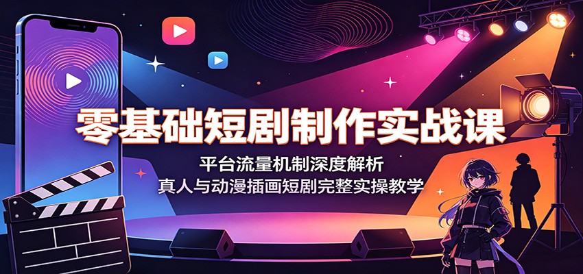 零基础短剧制作实战课:平台流量机制深度解析,真人与动漫插画短剧完整实操教学-800资源网