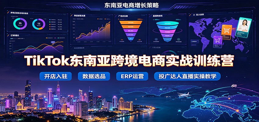 TikTok东南亚跨境电商实战训练营:开店入驻数据选品ERP运营,投广达人直播实操教学-800资源网