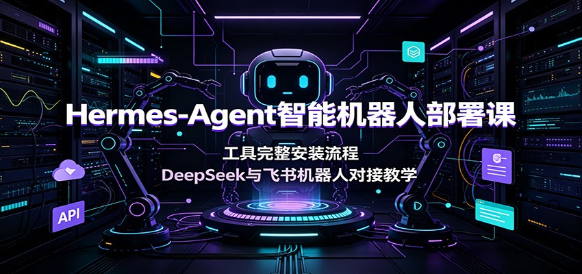 Hermes-Agent智能机器人部署课：工具完整安装流程，DeepSeek与飞书机器人对接教学-800资源网