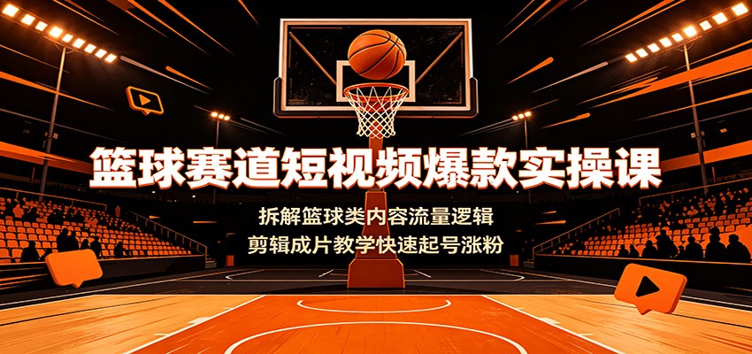篮球赛道短视频爆款实操课:拆解篮球类内容流量逻辑,剪辑成片教学快速起号涨粉-800资源网