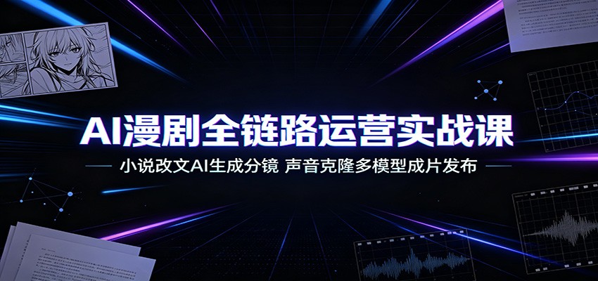 AI漫剧全链路运营实战课:小说改文AI生成分镜,声音克隆多模型成片发布-800资源网