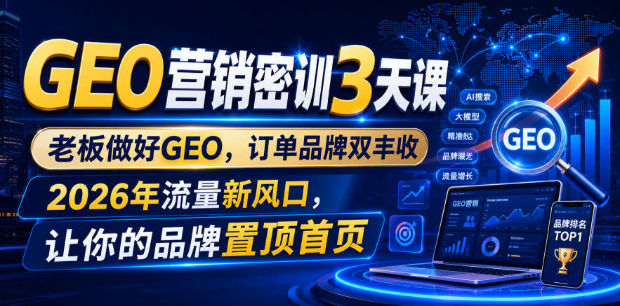 GEO营销密训3天课，老板做好GEO，订单品牌双丰收，2026年流量新风口，让你的品牌置顶首页-800资源网